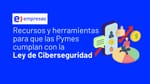 Entel Empresas: Puntos Claves para que las Pymes Cumplan con la Ley de Ciberseguridad en Chile